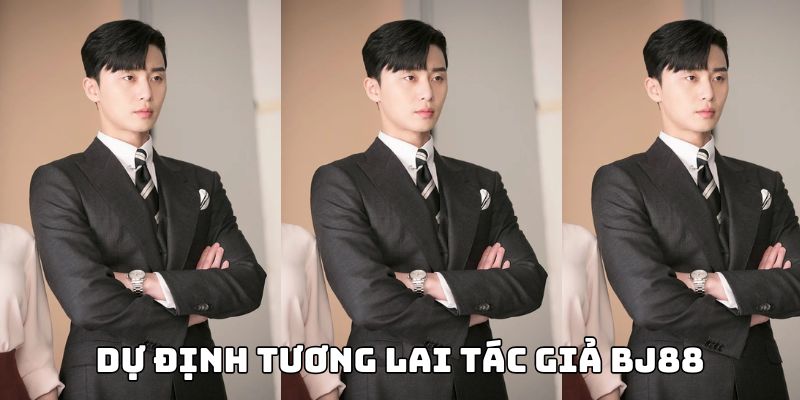Tác Giả BJ88 Quốc Minh - Nhà Lãnh Đạo Tài Ba Đầy Triển Vọng Dự định tương lai tác giả BJ88