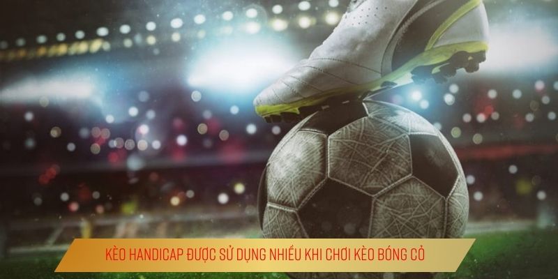 Kèo Bóng Cỏ Là Gì? | Lối Đi Riêng Của Dân Chơi Thông Thái Kèo Handicap được sử dụng nhiều khi chơi kèo bóng cỏ